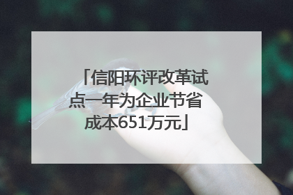 信阳环评改革试点一年为企业节省成本651万元