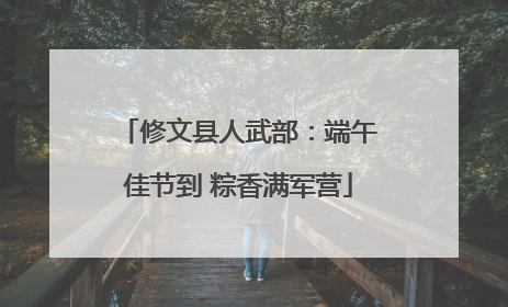 修文县人武部：端午佳节到 粽香满军营