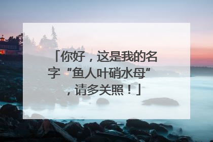 你好，这是我的名字“鱼人叶硝水母”，请多关照！