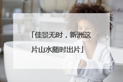 佳景无时，新洲这片山水随时出片
