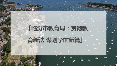 临汾市教育局：贯彻教育新法 谋划学前新篇