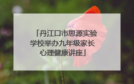 丹江口市思源实验学校举办九年级家长心理健康讲座