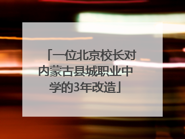 一位北京校长对内蒙古县城职业中学的3年改造