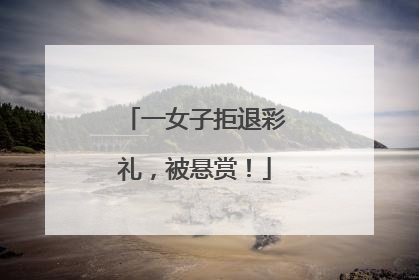 一女子拒退彩礼，被悬赏！