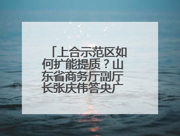 上合示范区如何扩能提质？山东省商务厅副厅长张庆伟答央广网记者问