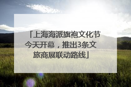上海海派旗袍文化节今天开幕，推出3条文旅商展联动路线
