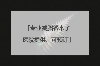 专业减脂餐来了 医院提供、可预订