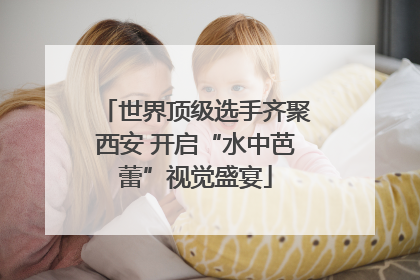 世界顶级选手齐聚西安 开启“水中芭蕾”视觉盛宴