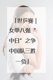 世乒赛｜女单八强“中日”之争中国队三胜一负