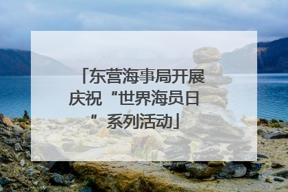 东营海事局开展庆祝“世界海员日”系列活动