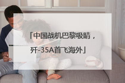 中国战机巴黎吸睛，歼-35A首飞海外