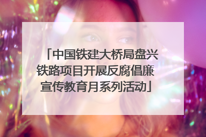 中国铁建大桥局盘兴铁路项目开展反腐倡廉宣传教育月系列活动