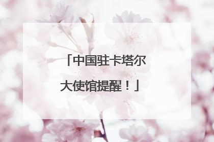 中国驻卡塔尔大使馆提醒！