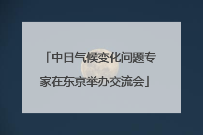 中日气候变化问题专家在东京举办交流会