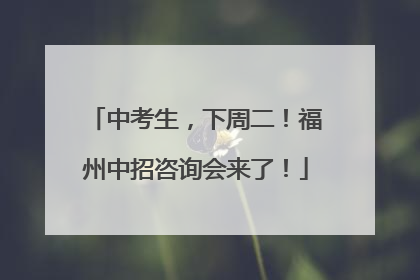 中考生，下周二！福州中招咨询会来了！