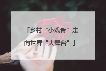 乡村“小戏骨”走向世界“大舞台”