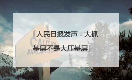 人民日报发声：大抓基层不是大压基层