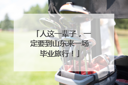 人这一辈子，一定要到山东来一场毕业旅行！