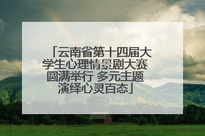 云南省第十四届大学生心理情景剧大赛圆满举行 多元主题演绎心灵百态