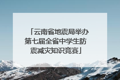 云南省地震局举办第七届全省中学生防震减灾知识竞赛