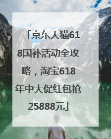 京东天猫618国补活动全攻略，淘宝618年中大促红包抢25888元