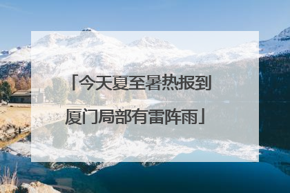 今天夏至暑热报到 厦门局部有雷阵雨