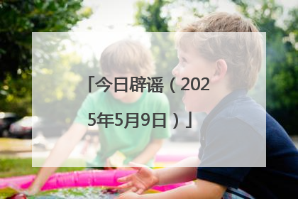 今日辟谣（2025年5月9日）