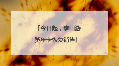 今日起，泰山游览年卡恢复销售