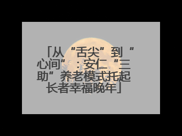 从“舌尖”到“心间”：安仁“三助”养老模式托起长者幸福晚年