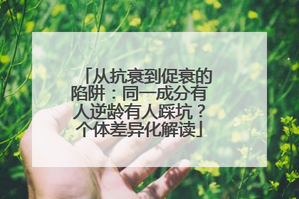 从抗衰到促衰的陷阱：同一成分有人逆龄有人踩坑？个体差异化解读