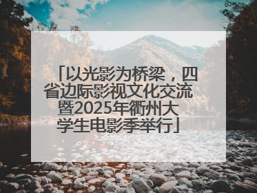 以光影为桥梁，四省边际影视文化交流暨2025年衢州大学生电影季举行