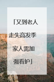 又到老人走失高发季 家人需加强看护