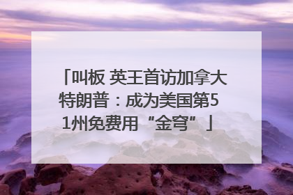 叫板 英王首访加拿大 特朗普：成为美国第51州免费用“金穹”