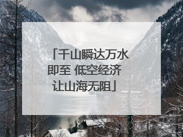 千山瞬达万水即至 低空经济让山海无阻