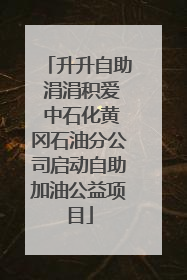 升升自助 涓涓积爱 中石化黄冈石油分公司启动自助加油公益项目