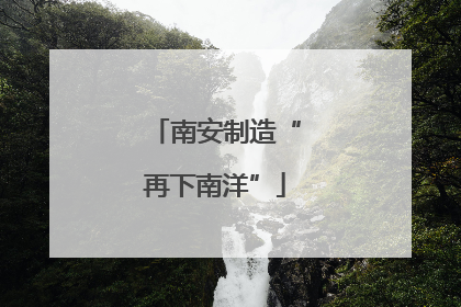南安制造“再下南洋”
