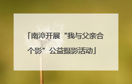 南漳开展“我与父亲合个影”公益摄影活动