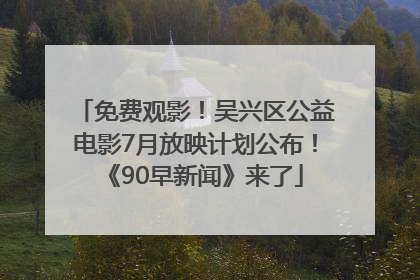 免费观影！吴兴区公益电影7月放映计划公布！《90早新闻》来了