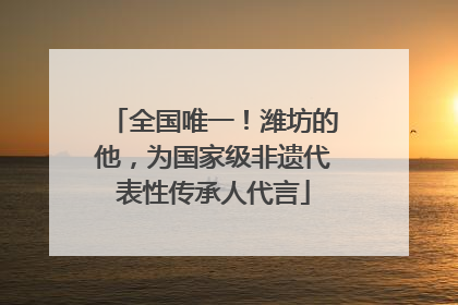 全国唯一！潍坊的他，为国家级非遗代表性传承人代言