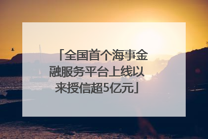 全国首个海事金融服务平台上线以来授信超5亿元