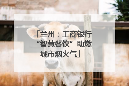 兰州：工商银行“智慧餐饮”助燃城市烟火气