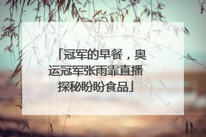 冠军的早餐，奥运冠军张雨霏直播探秘盼盼食品