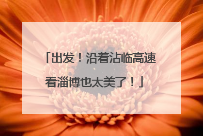 出发！沿着沾临高速看淄博也太美了！