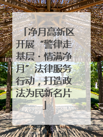 净月高新区开展“警律走基层・情满净月”法律服务行动，打造政法为民新名片