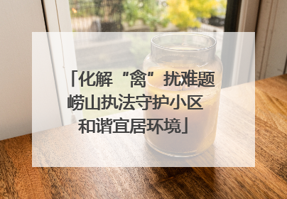 化解“禽”扰难题 崂山执法守护小区和谐宜居环境
