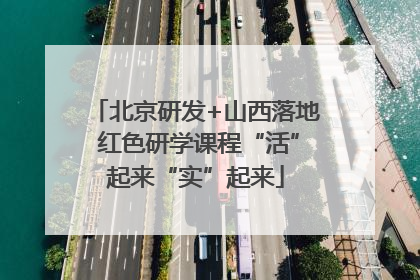 北京研发+山西落地 红色研学课程“活”起来“实”起来