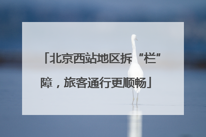 北京西站地区拆“栏”障，旅客通行更顺畅