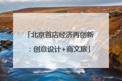 北京首店经济再创新：创意设计+商文旅