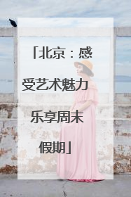 北京：感受艺术魅力 乐享周末假期