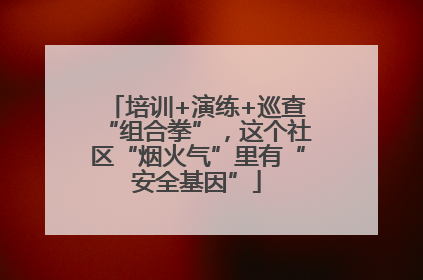 培训+演练+巡查“组合拳”，这个社区“烟火气”里有“安全基因”